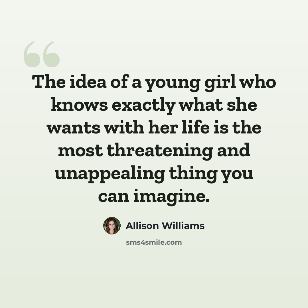 “The idea of a young girl who knows exactly what she wants with her life is the most threatening and unappealing thing you can imagine.” quote by Allison Williams
