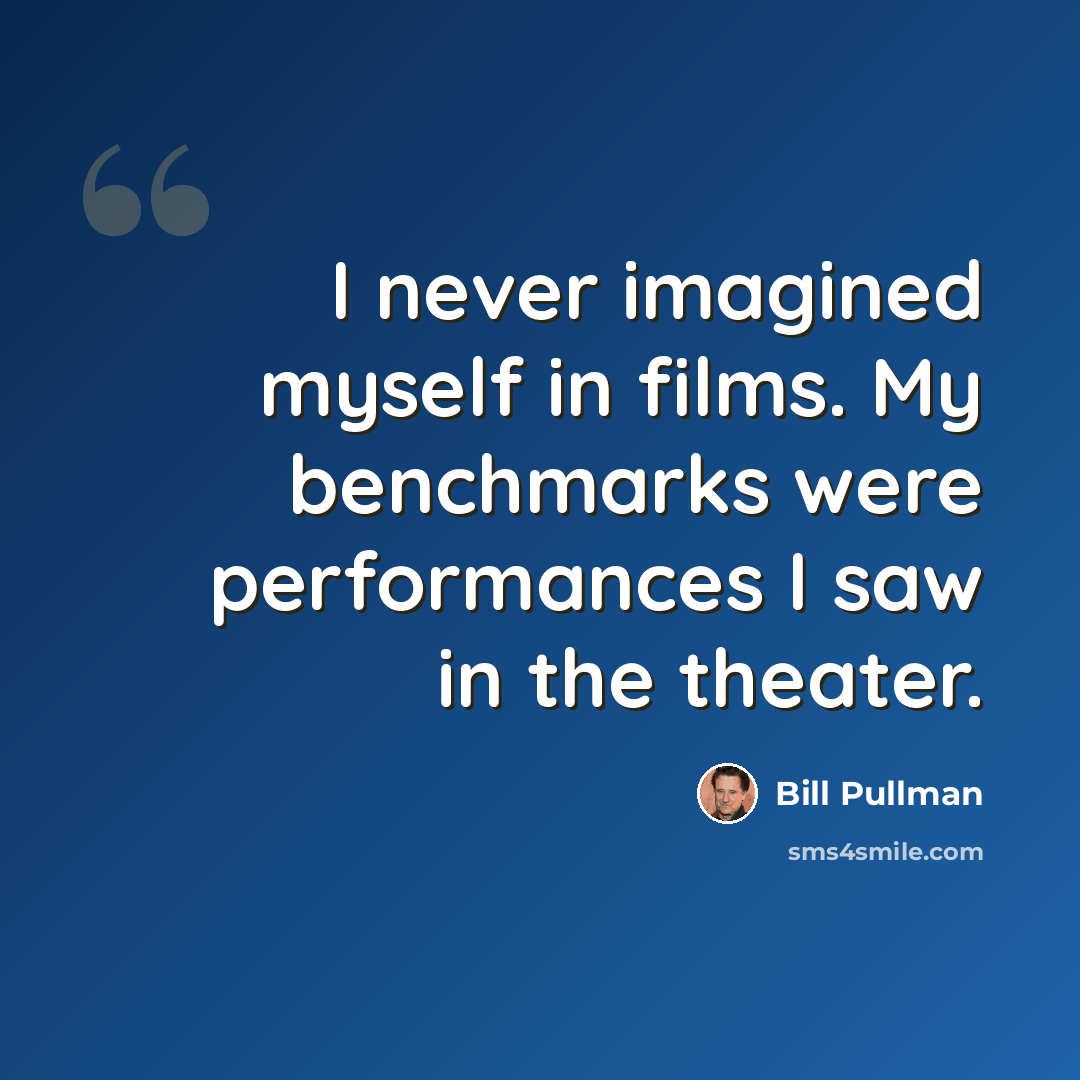 “I never imagined myself in films. My benchmarks were performances I saw in the theater.” quote by Bill Pullman
