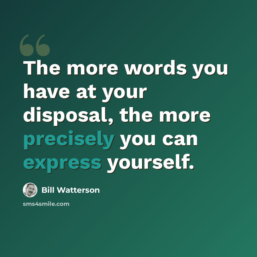 “The more words you have at your disposal, the more precisely you can express yourself.” quote by Bill Watterson
