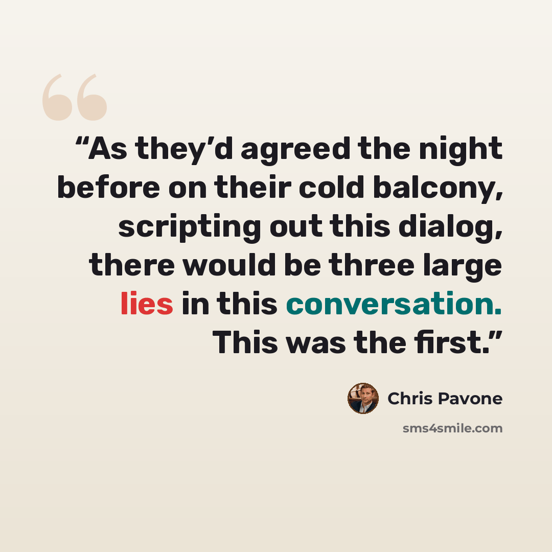 “As they’d agreed the night before on their cold balcony, scripting out this dialog, there would be three large lies in this conversation. This was the first.” quote by Chris Pavone