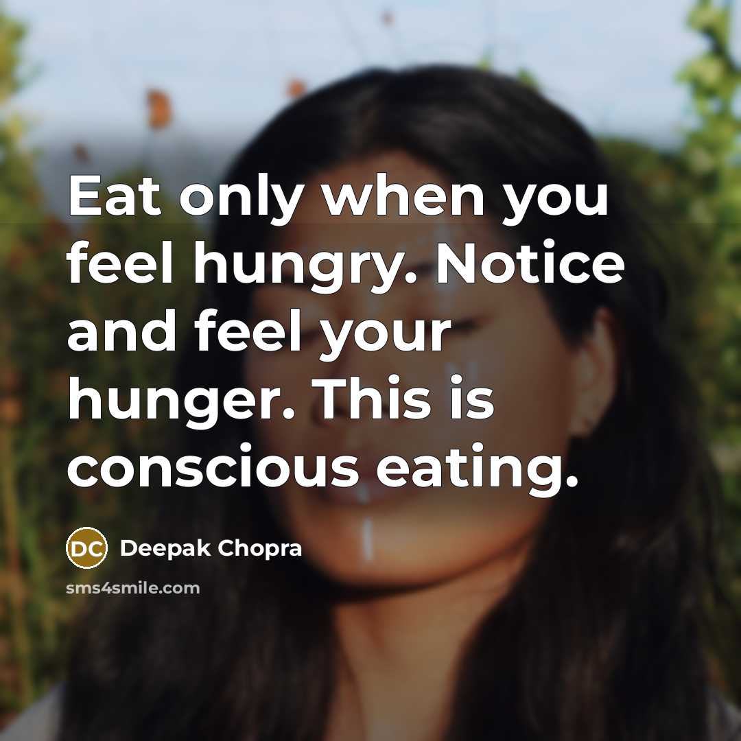 “Eat only when you feel hungry. Notice and feel your hunger. This is conscious eating.” quote by Deepak Chopra