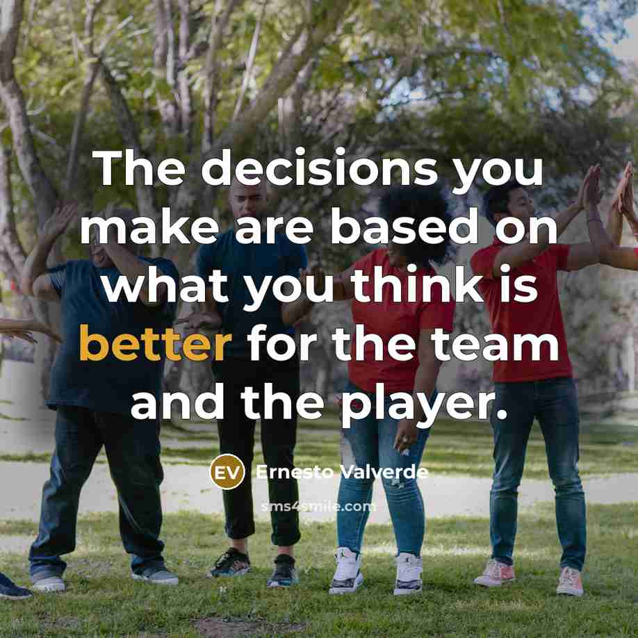 “The decisions you make are based on what you think is better for the team and the player.” quote by Ernesto Valverde