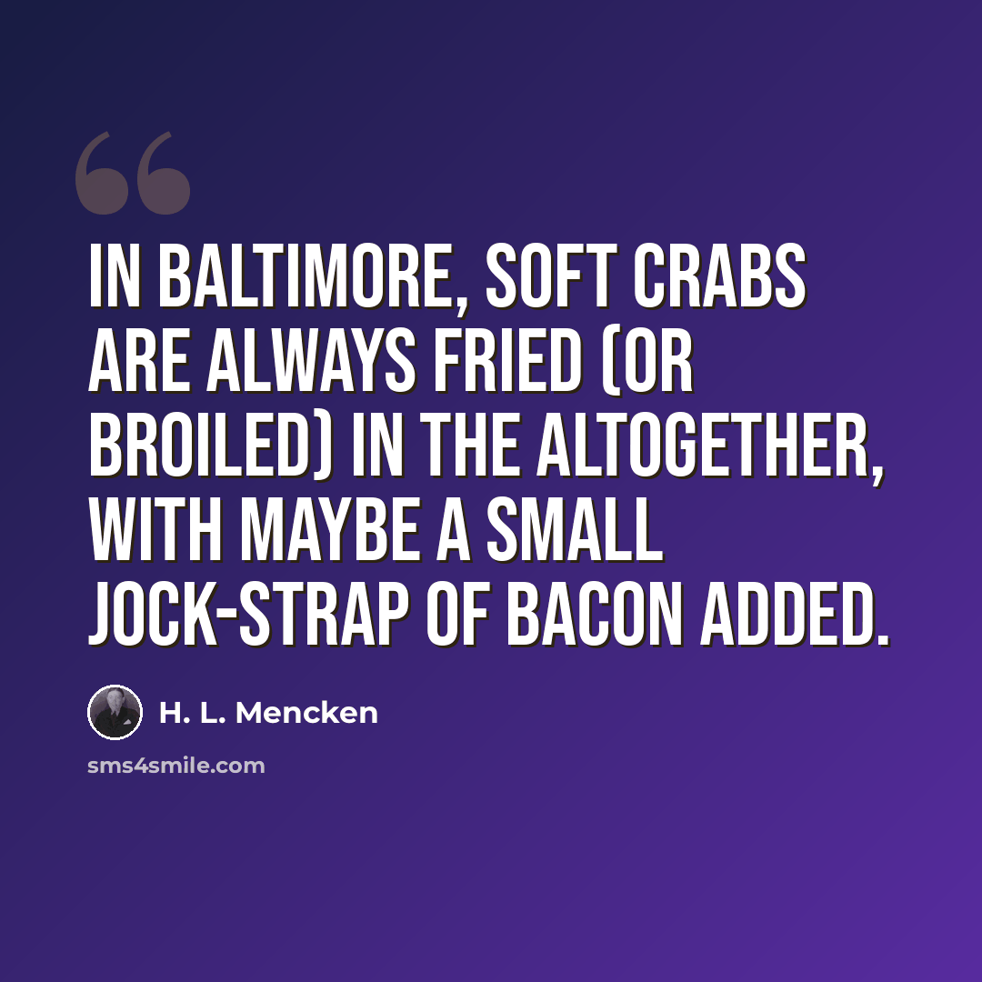 “In Baltimore, soft crabs are always fried (or broiled) in the altogether, with maybe a small jock-strap of bacon added.” quote by H. L. Mencken