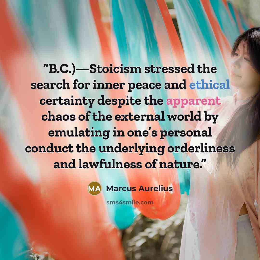 “B.C.)—Stoicism stressed the search for inner peace and ethical certainty despite the apparent chaos of the external world by emulating in one’s personal conduct the underlying orderliness and lawfulness of nature.” quote by Marcus Aurelius