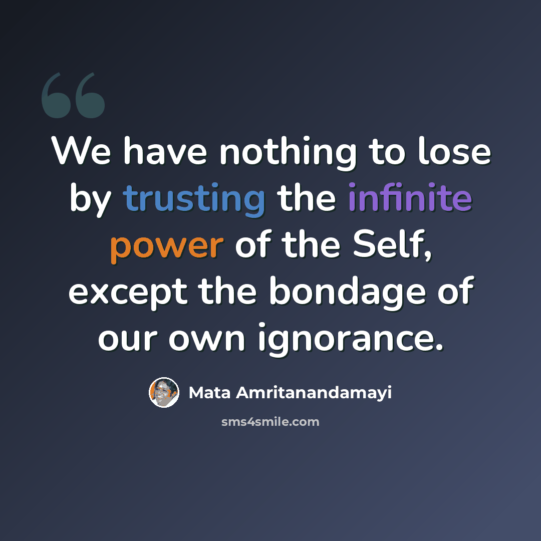 “We have nothing to lose by trusting the infinite power of the Self, except the bondage of our own ignorance.” quote by Mata Amritanandamayi