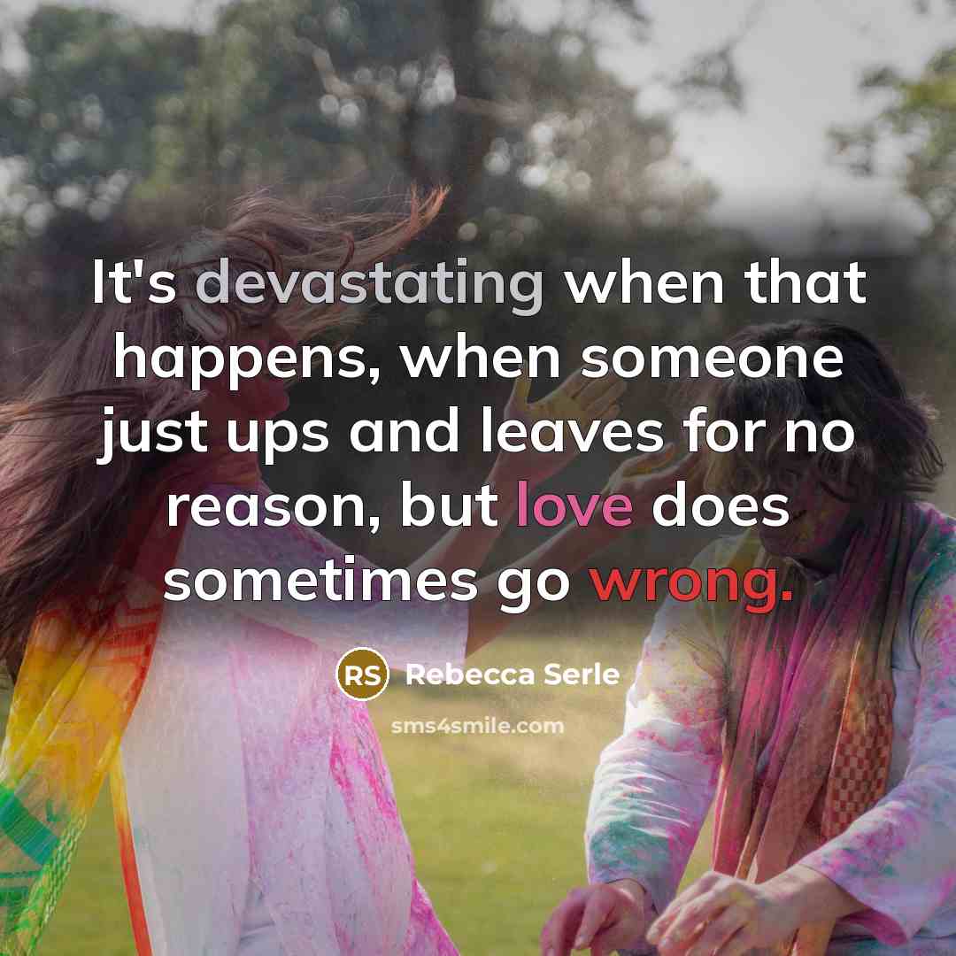 “It's devastating when that happens, when someone just ups and leaves for no reason, but love does sometimes go wrong.” quote by Rebecca Serle