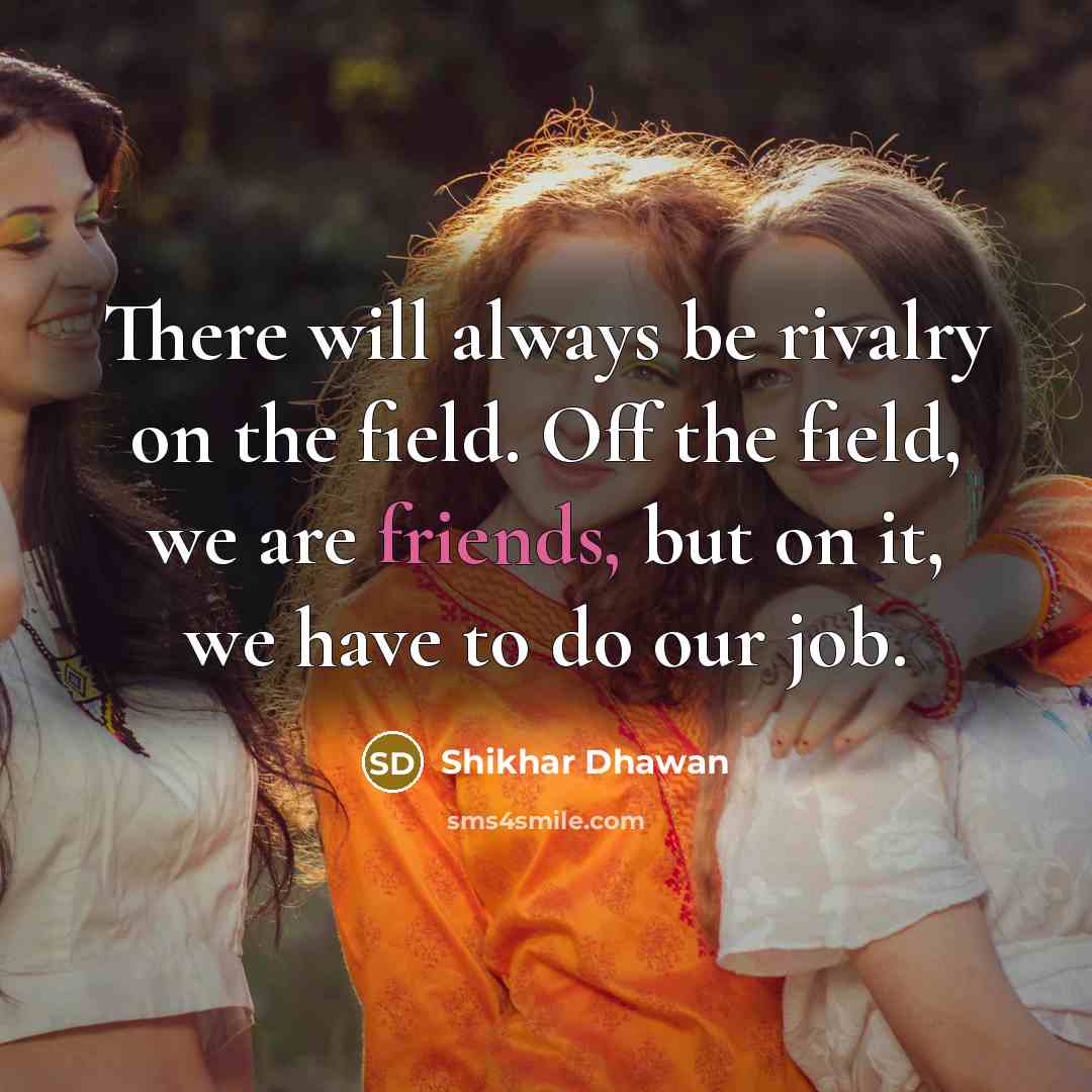 “There will always be rivalry on the field. Off the field, we are friends, but on it, we have to do our job.” quote by Shikhar Dhawan