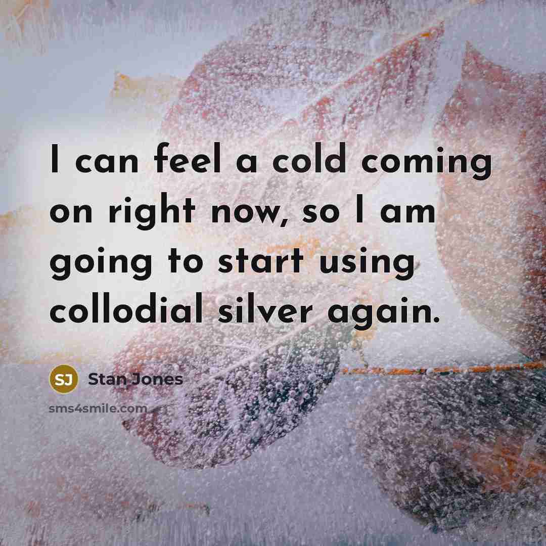 “I can feel a cold coming on right now, so I am going to start using collodial silver again.” quote by Stan Jones