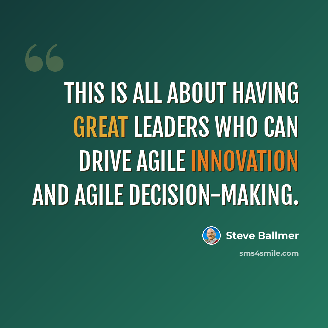 “This is all about having great leaders who can drive agile innovation and agile decision-making.” quote by Steve Ballmer