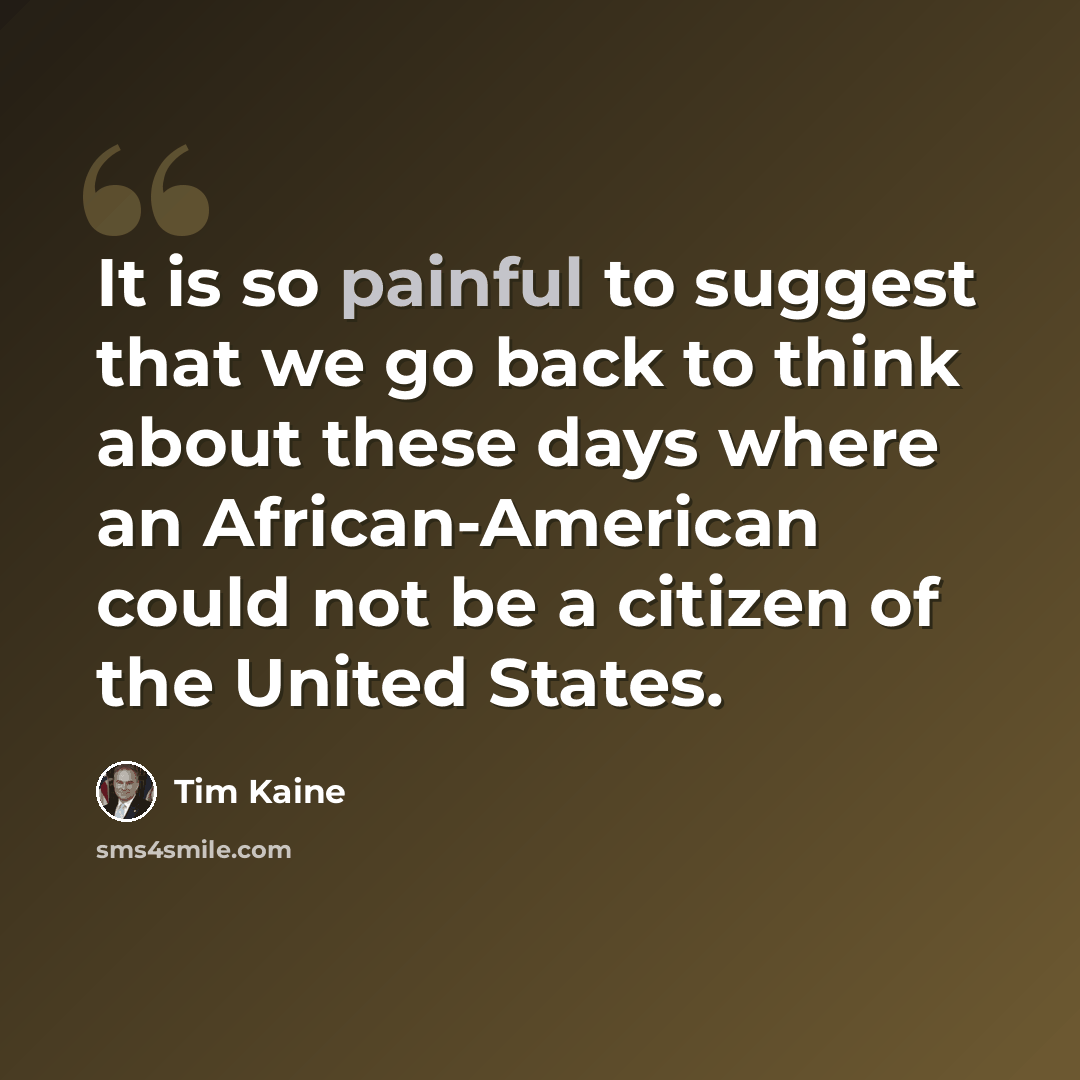 “It is so painful to suggest that we go back to think about these days where an African-American could not be a citizen of the United States.” quote by Tim Kaine