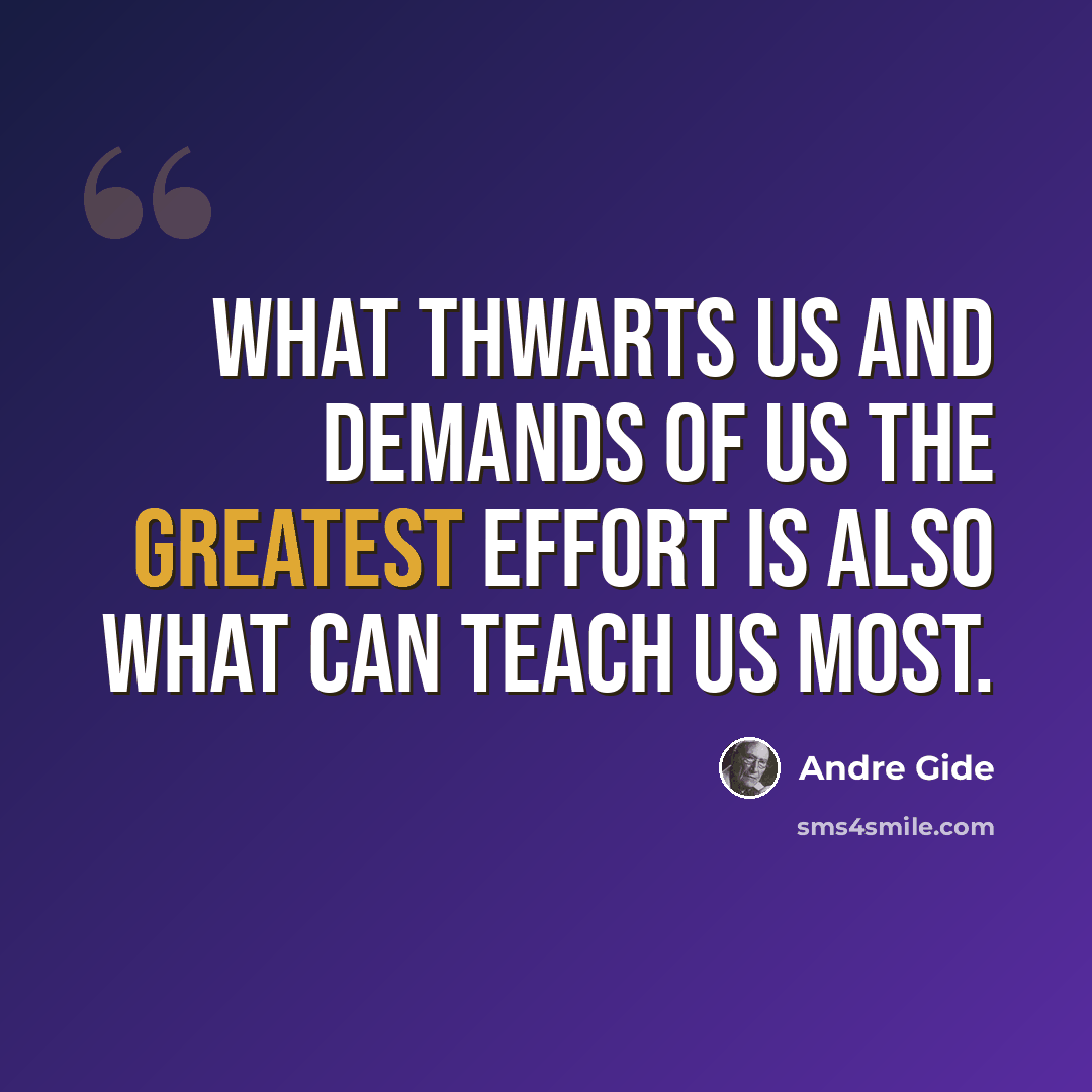 “What thwarts us and demands of us the greatest effort is also what can teach us most.” quote by Andre Gide