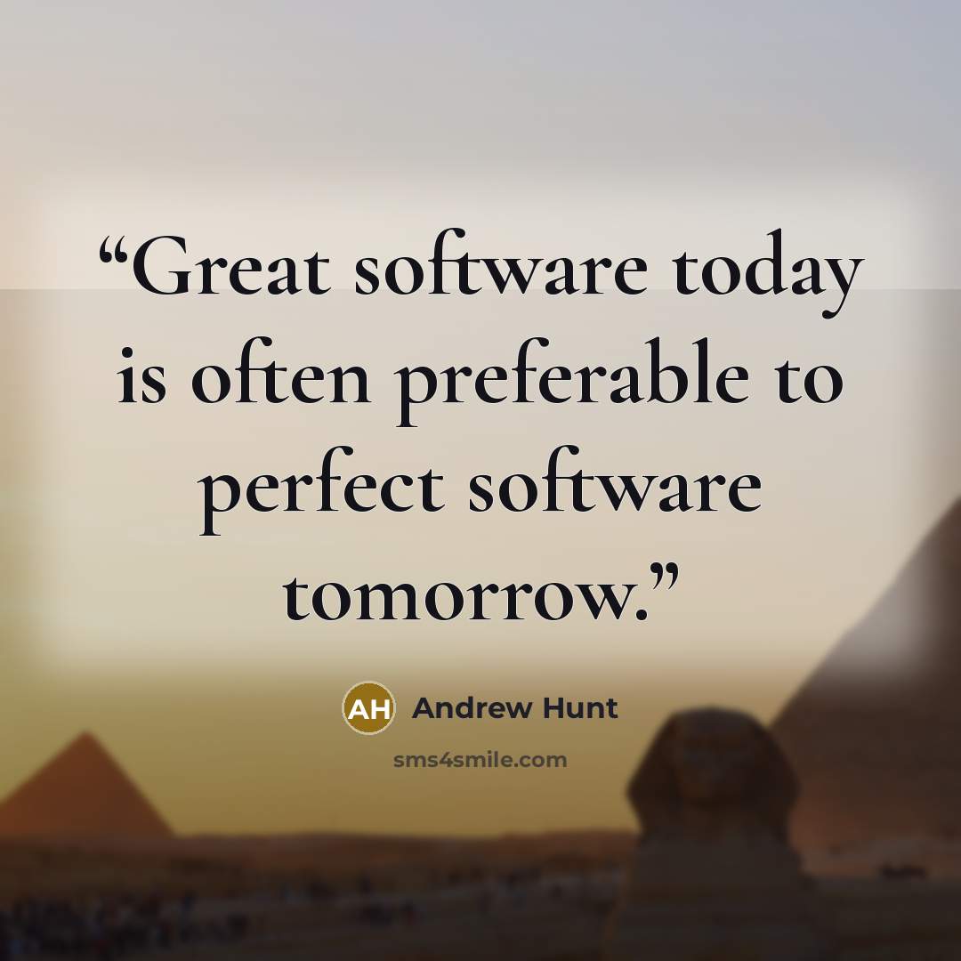 “Great software today is often preferable to perfect software tomorrow.” quote by Andrew Hunt