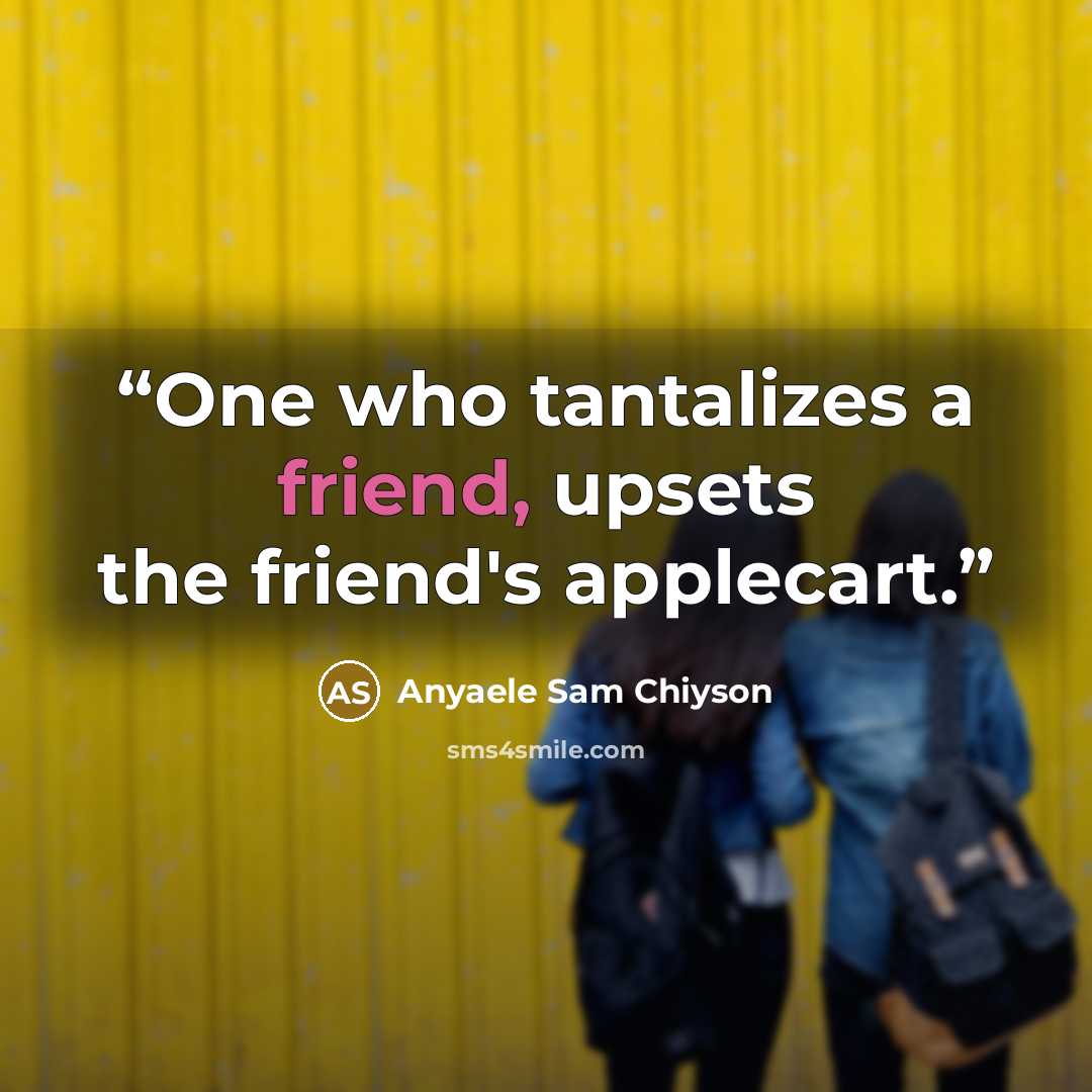 “One who tantalizes a friend, upsets the friend's applecart.” quote by Anyaele Sam Chiyson