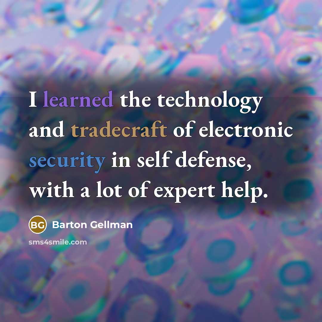 “I learned the technology and tradecraft of electronic security in self defense, with a lot of expert help.” quote by Barton Gellman