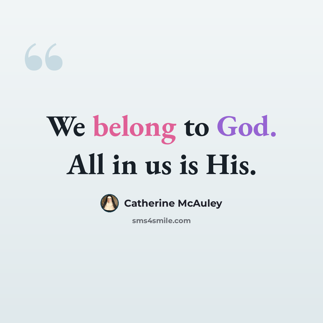“We belong to God. All in us is His.” quote by Catherine McAuley