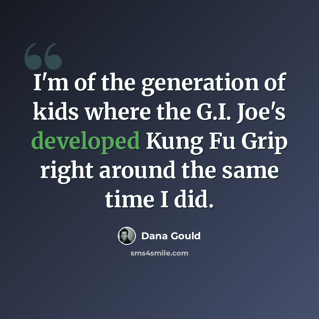 “I'm of the generation of kids where the G.I. Joe's developed Kung Fu Grip right around the same time I did.” quote by Dana Gould
