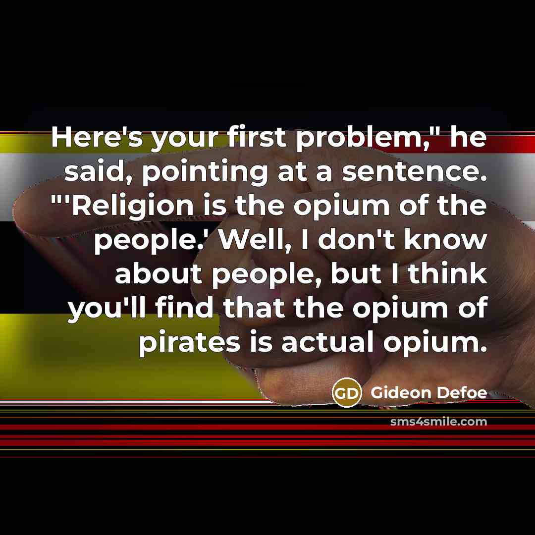 “Here's your first problem," he said, pointing at a sentence. "'Religion is the opium of the people.' Well, I don't know about people, but I think you'll find that the opium of pirates is actual opium.” quote by Gideon Defoe