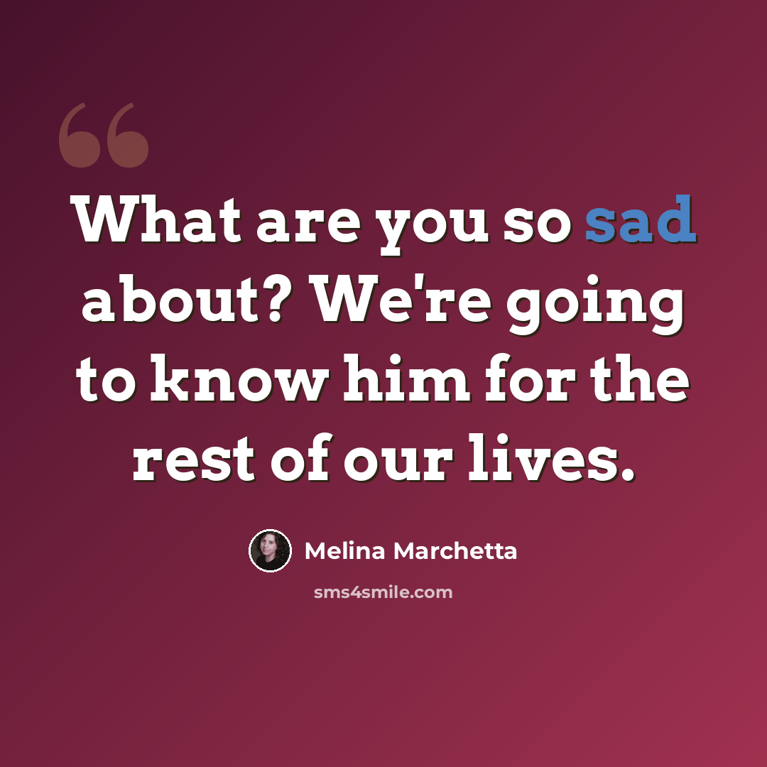 “What are you so sad about? We're going to know him for the rest of our lives.” quote by Melina Marchetta