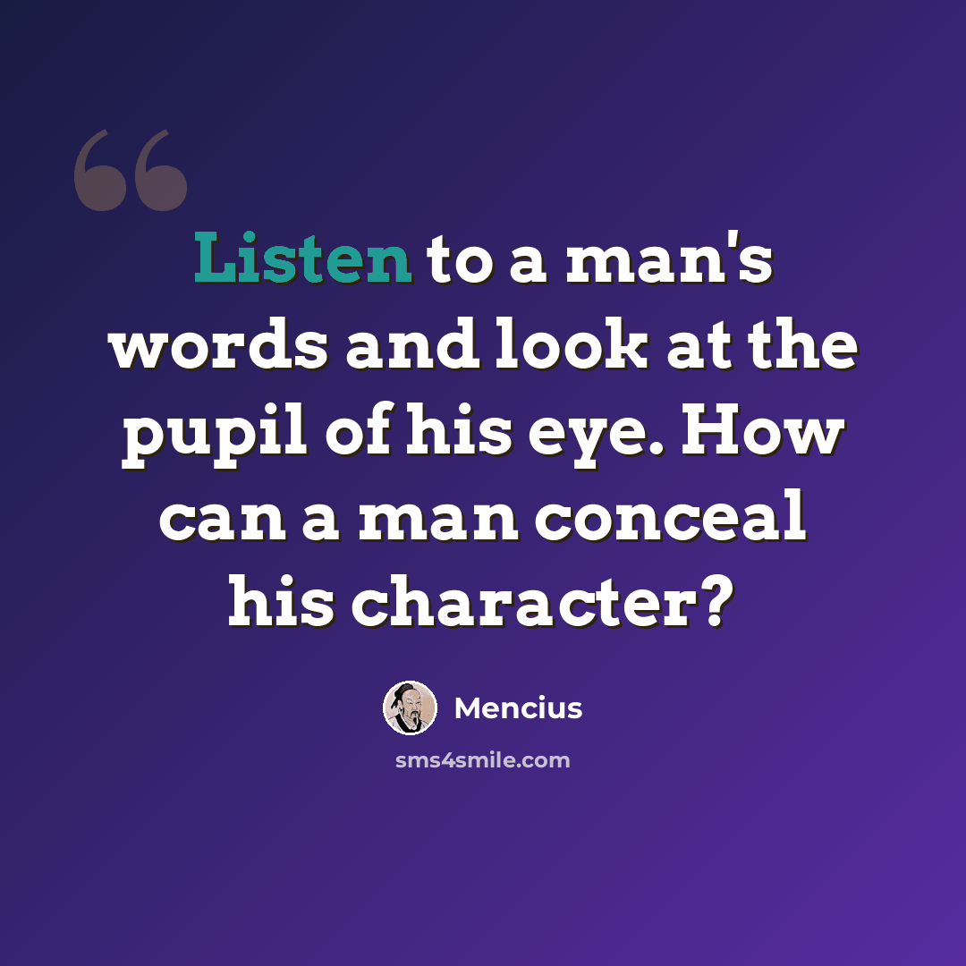“Listen to a man's words and look at the pupil of his eye. How can a man conceal his character?” quote by Mencius