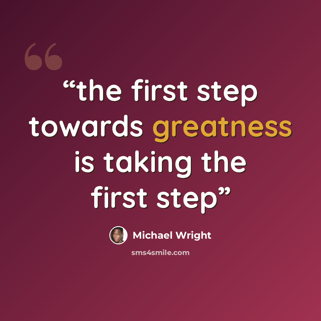 “the first step towards greatness is taking the first step” quote by Michael Wright