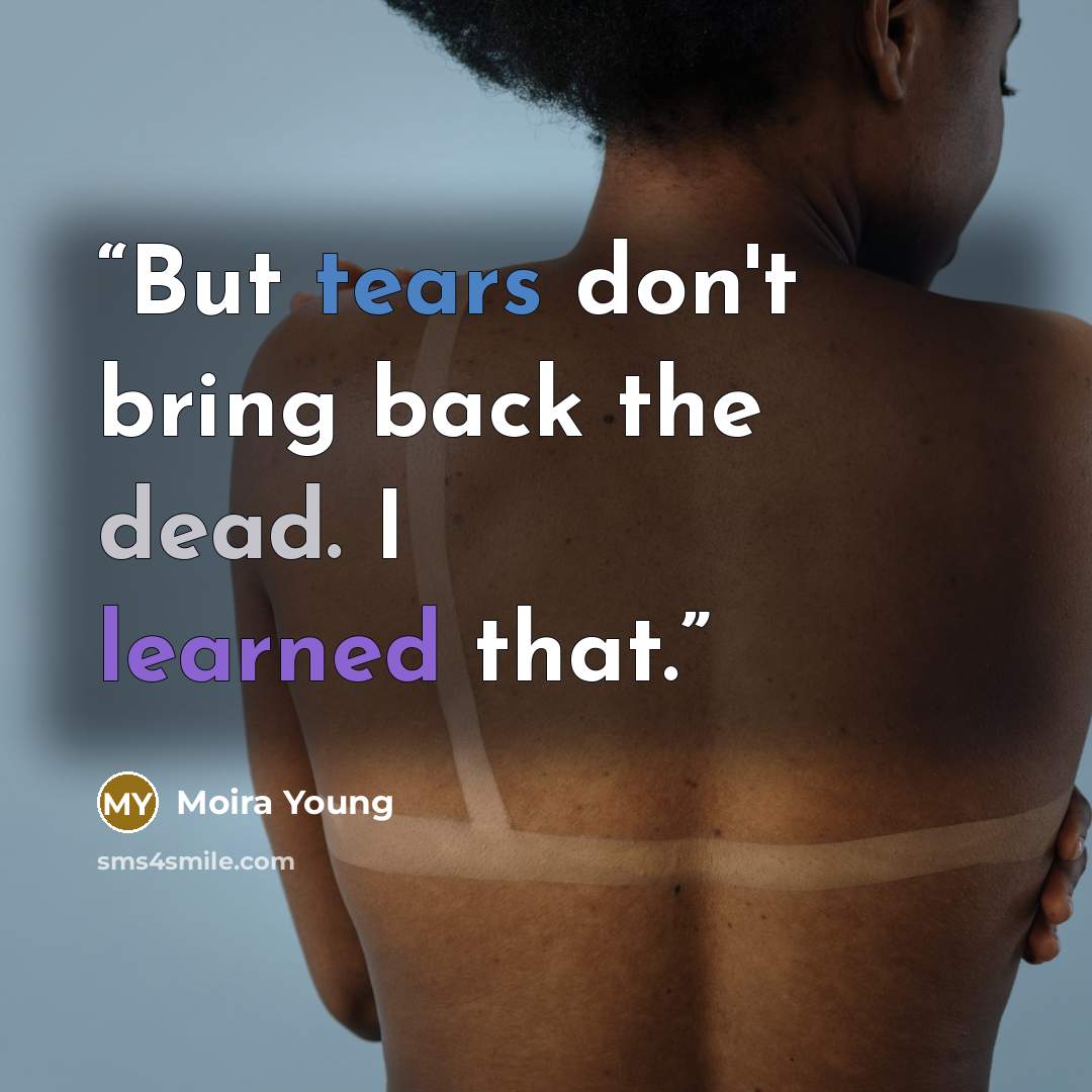 “But tears don't bring back the dead. I learned that.” quote by Moira Young