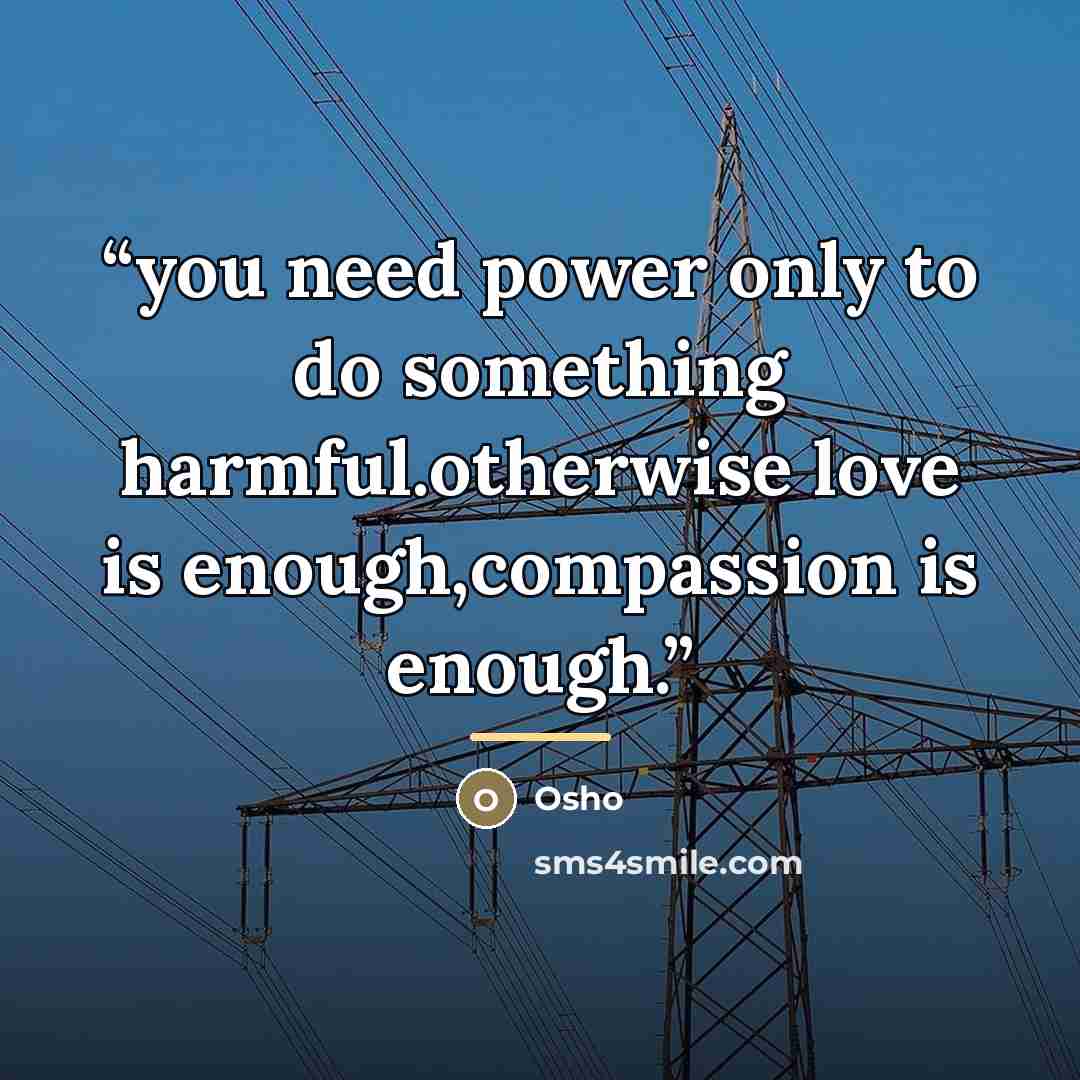 “you need power only to do something harmful.otherwise love is enough,compassion is enough.” quote by Osho