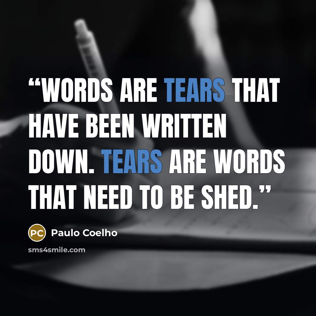 “Words are tears that have been written down. Tears are words that need to be shed.” quote by Paulo Coelho