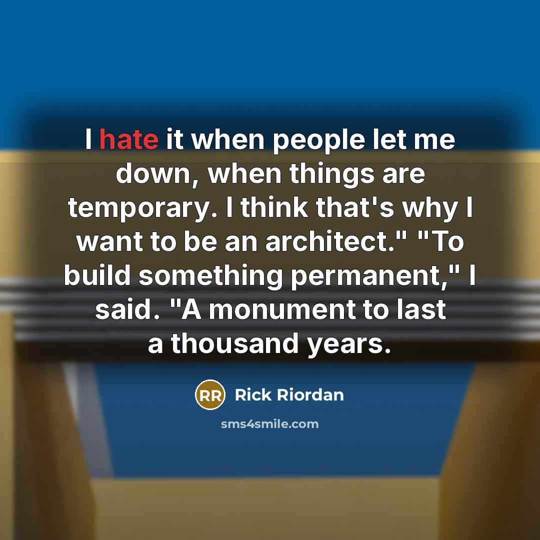 “I hate it when people let me down, when things are temporary. I think that's why I want to be an architect." "To build something permanent," I said. "A monument to last a thousand years.” quote by Rick Riordan