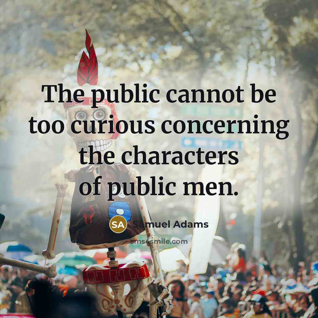 “The public cannot be too curious concerning the characters of public men.” quote by Samuel Adams