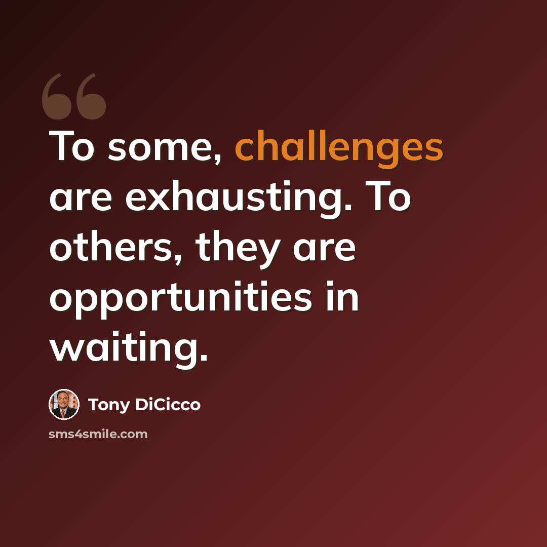 “To some, challenges are exhausting. To others, they are opportunities in waiting.” quote by Tony DiCicco