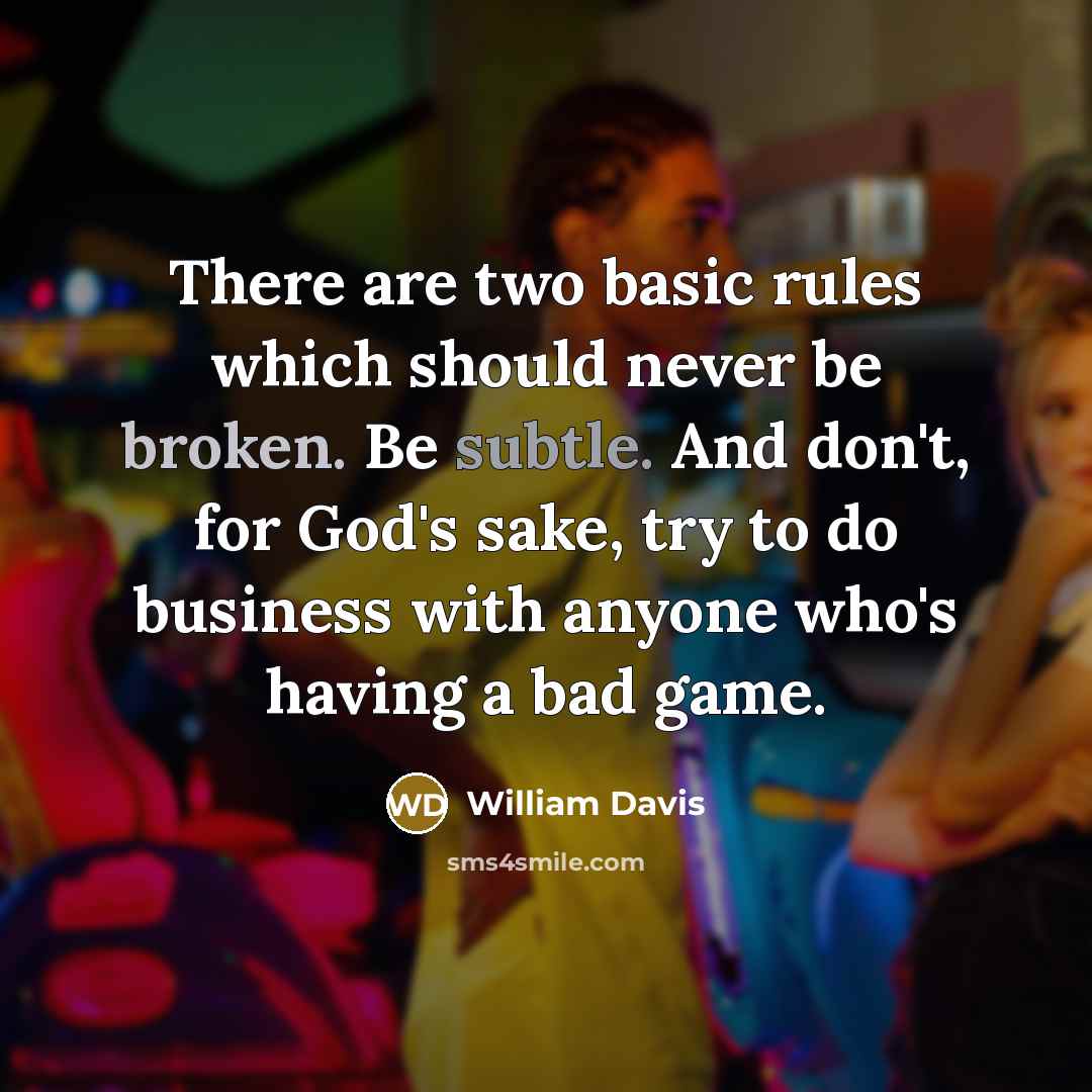 “There are two basic rules which should never be broken. Be subtle. And don't, for God's sake, try to do business with anyone who's having a bad game.” quote by William Davis