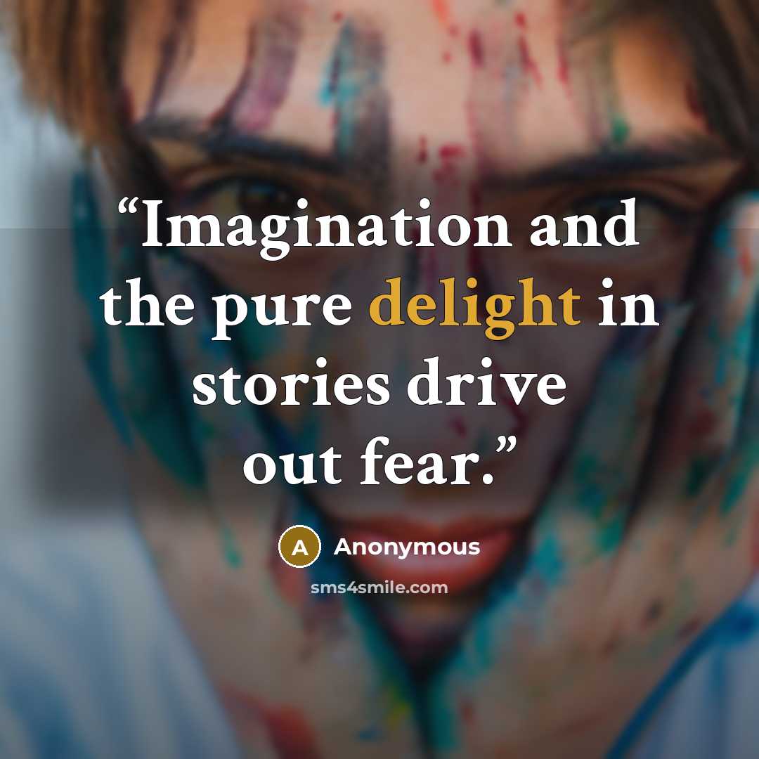 “Imagination and the pure delight in stories drive out fear.” quote by Anonymous