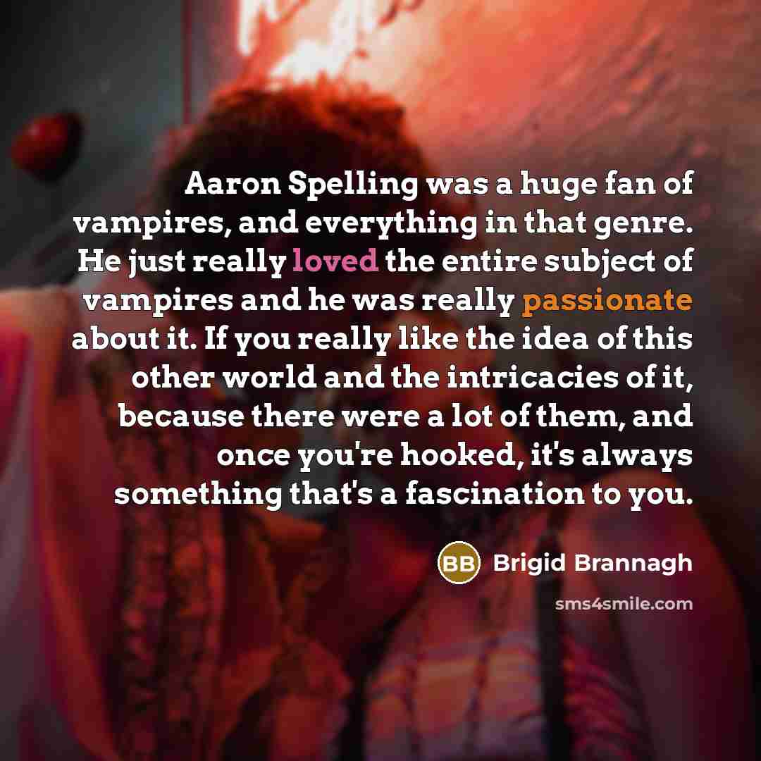 “Aaron Spelling was a huge fan of vampires, and everything in that genre. He just really loved the entire subject of vampires and he was really passionate about it. If you really like the idea of this other world and the intricacies of it, because there were a lot of them, and once you're hooked…” quote by Brigid Brannagh