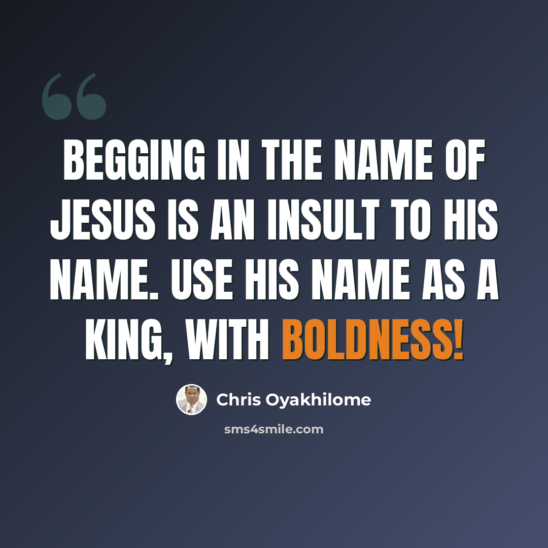 “Begging in the Name of Jesus is an insult to His Name. Use His Name as a king, with boldness!” quote by Chris Oyakhilome