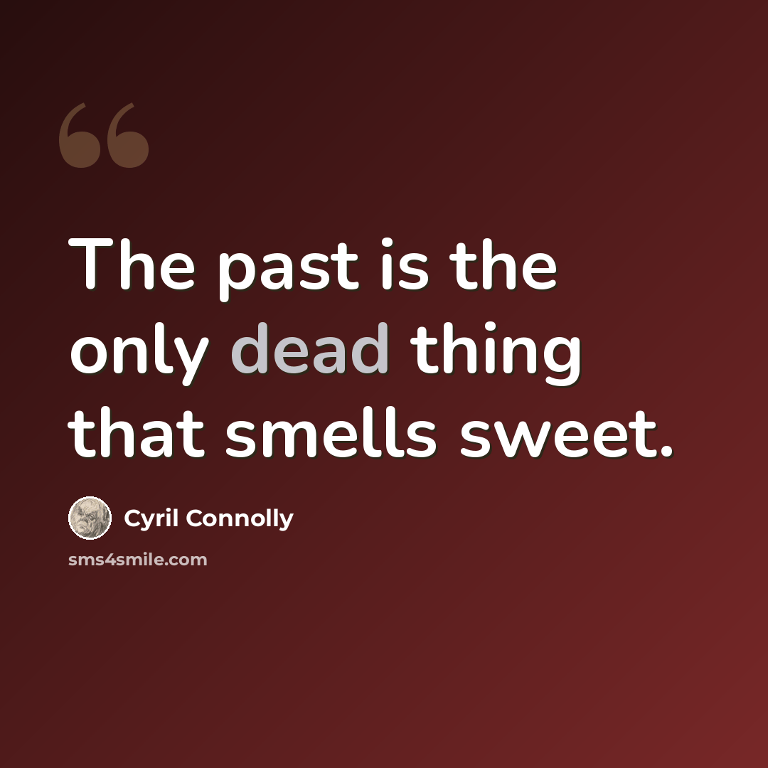 “The past is the only dead thing that smells sweet.” quote by Cyril Connolly