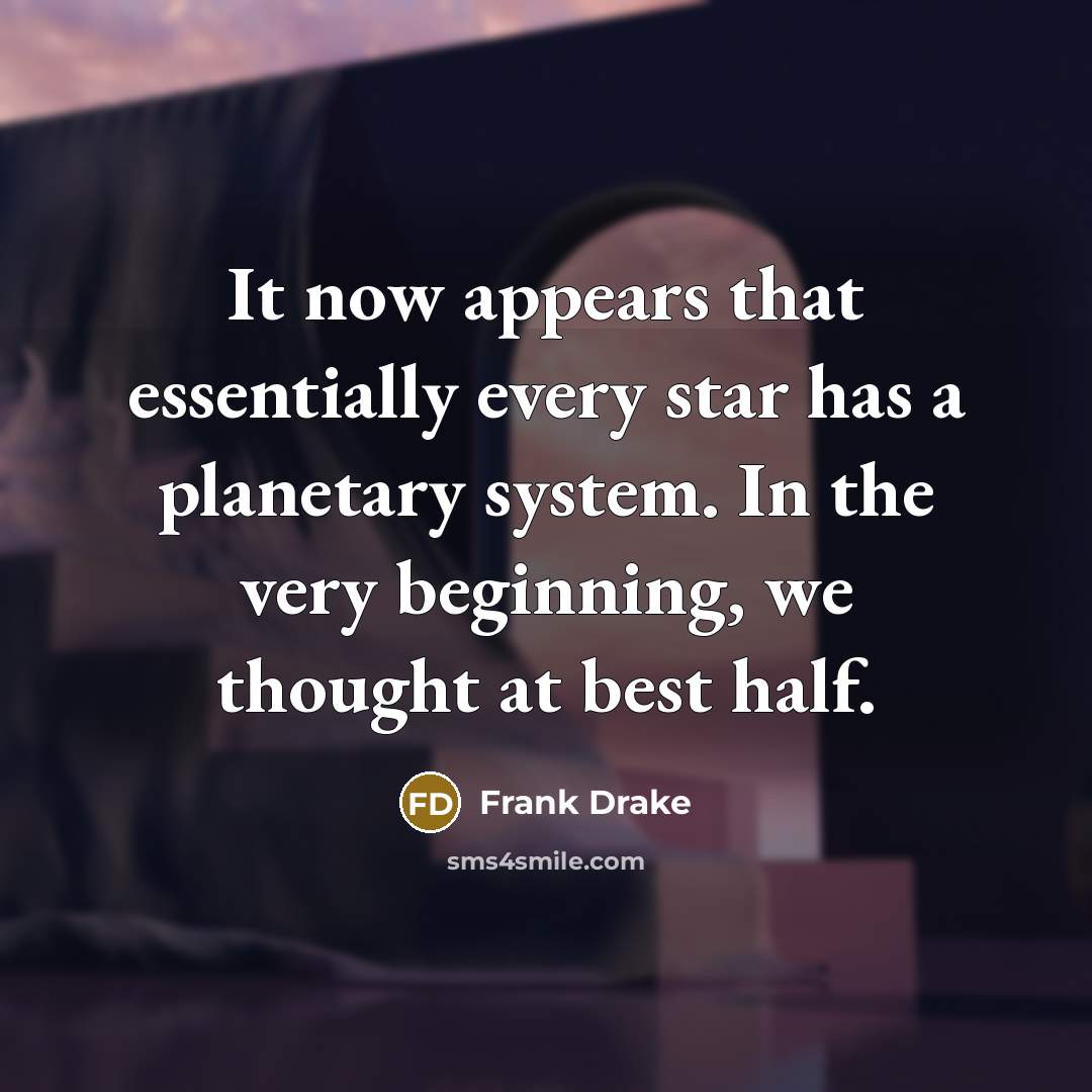 “It now appears that essentially every star has a planetary system. In the very beginning, we thought at best half.” quote by Frank Drake