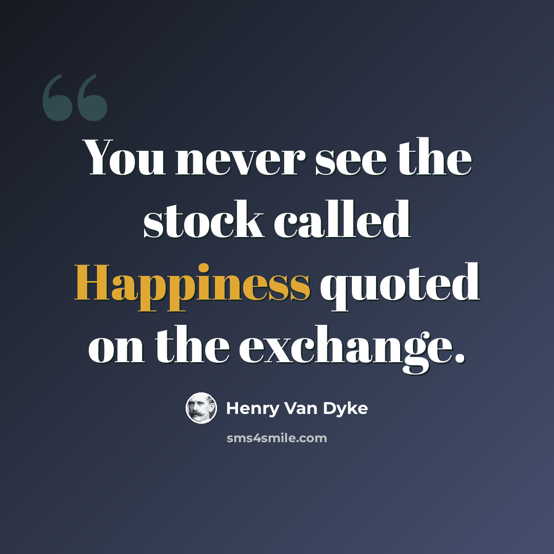 “You never see the stock called Happiness quoted on the exchange.” quote by Henry Van Dyke