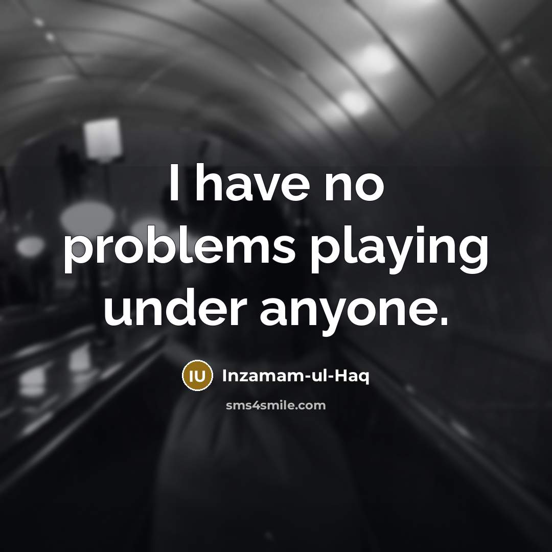 “I have no problems playing under anyone.” quote by Inzamam-ul-Haq