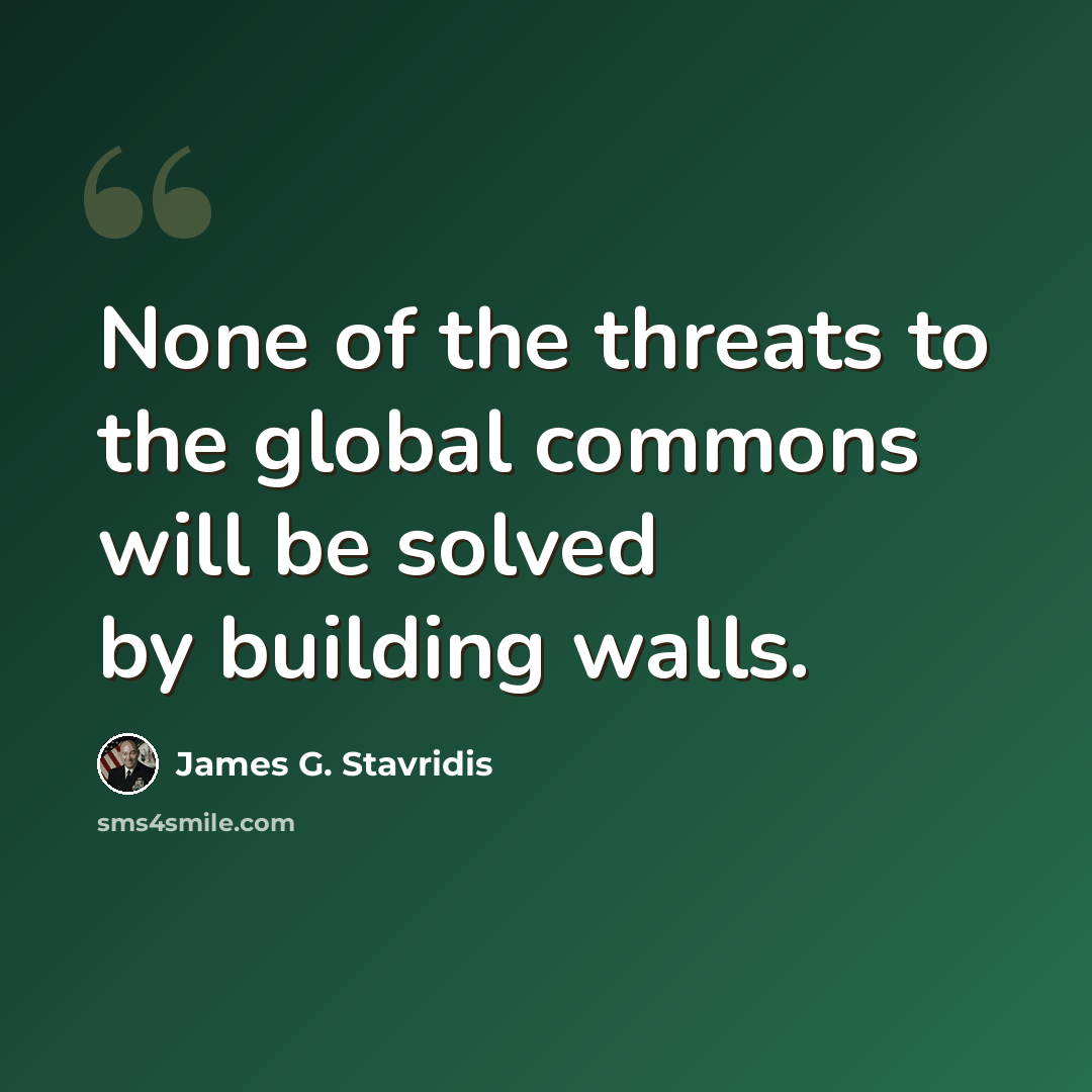 “None of the threats to the global commons will be solved by building walls.” quote by James G. Stavridis