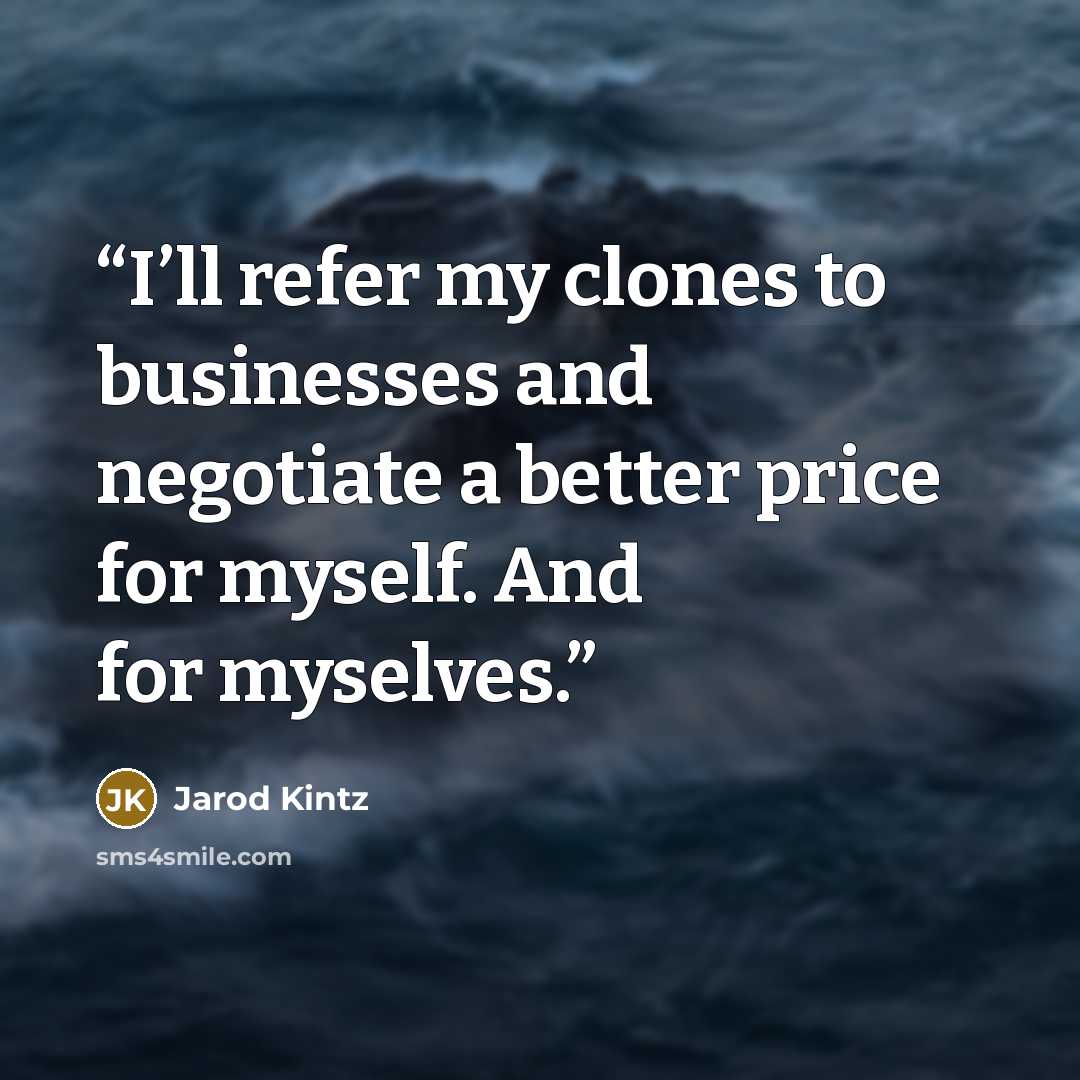 “I’ll refer my clones to businesses and negotiate a better price for myself. And for myselves.” quote by Jarod Kintz