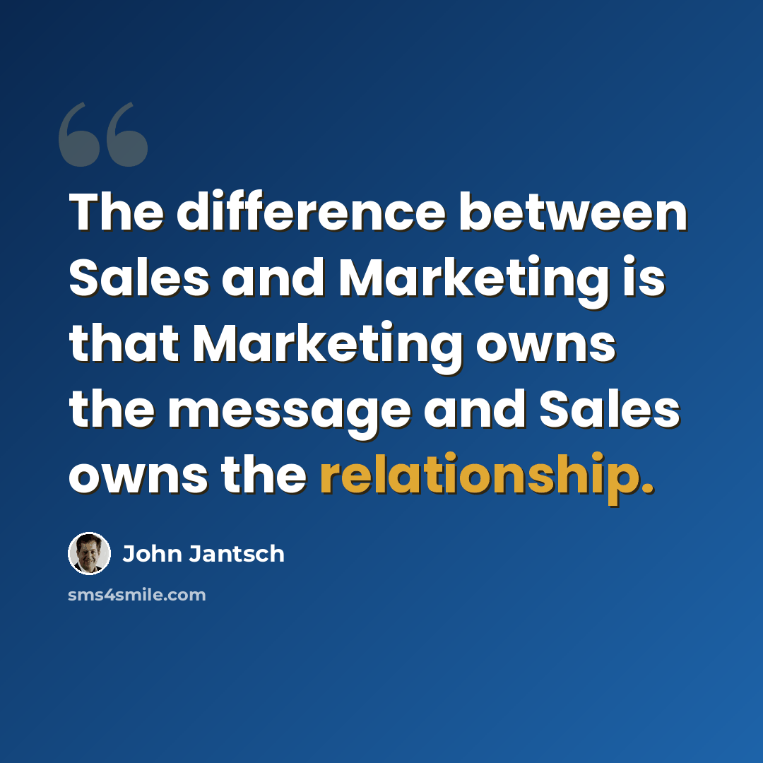 “The difference between Sales and Marketing is that Marketing owns the message and Sales owns the relationship.” quote by John Jantsch