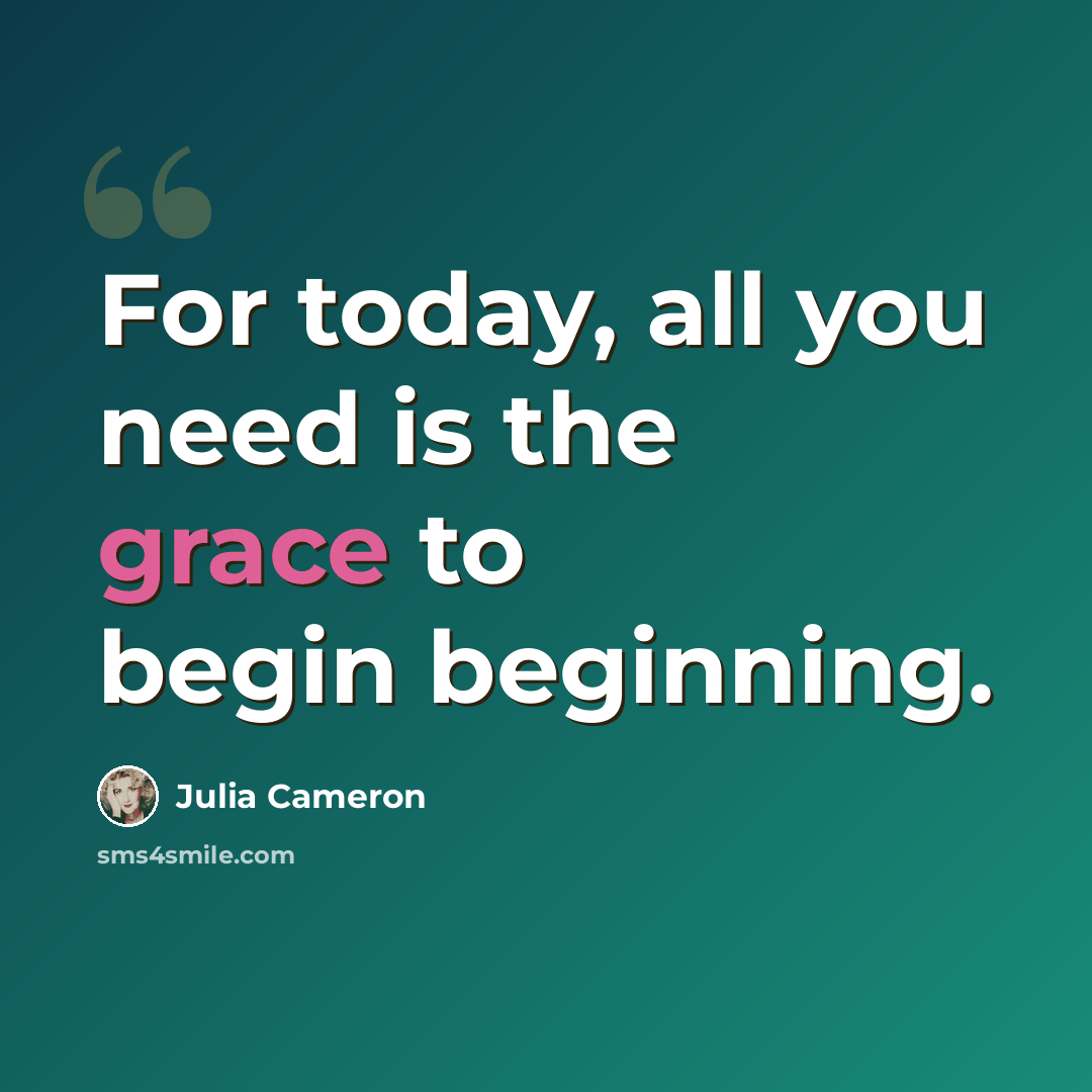 “For today, all you need is the grace to begin beginning.” quote by Julia Cameron