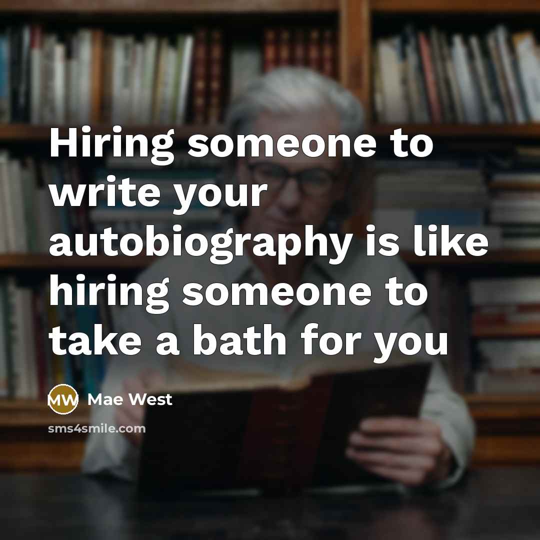 “Hiring someone to write your autobiography is like hiring someone to take a bath for you” quote by Mae West
