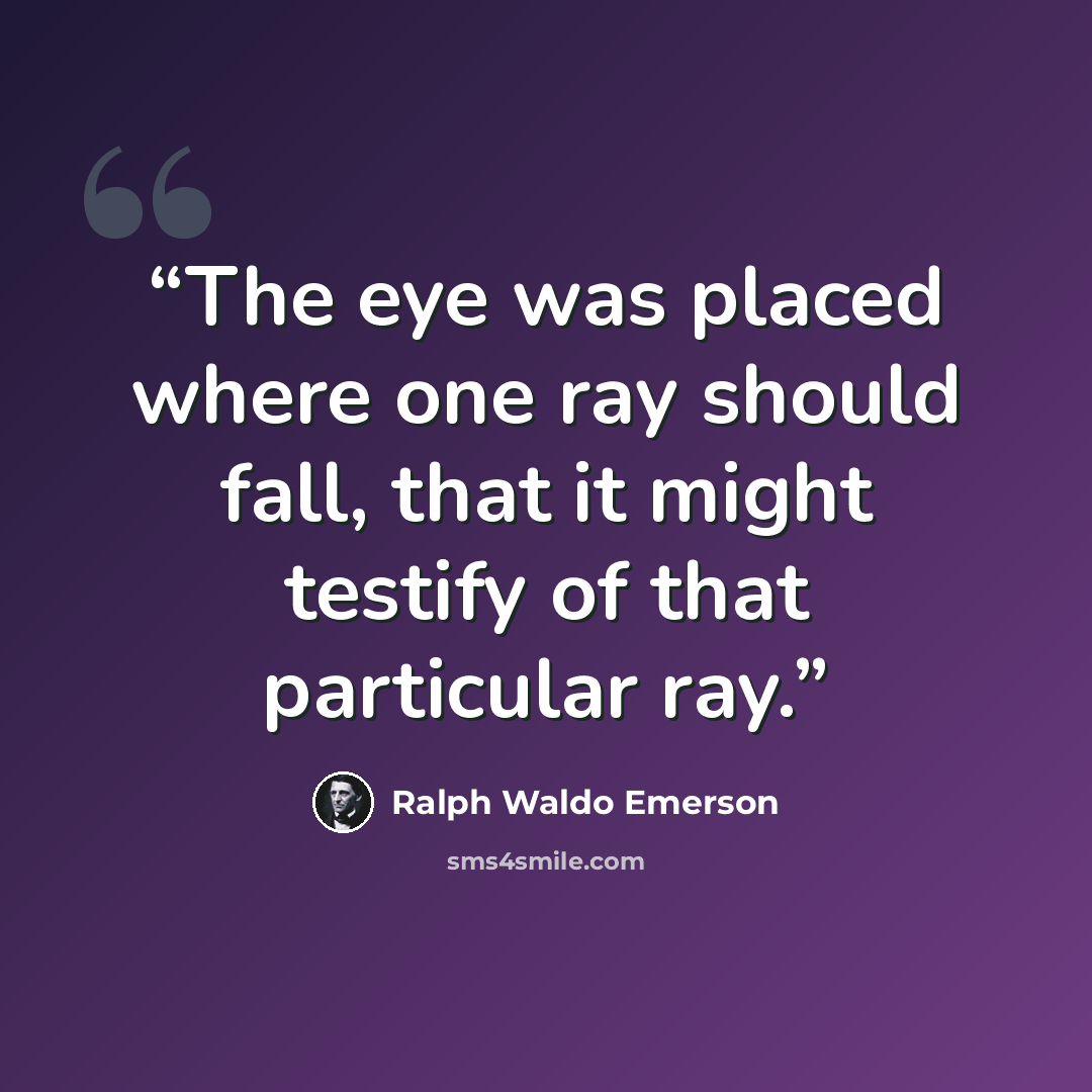 “The eye was placed where one ray should fall, that it might testify of that particular ray.” quote by Ralph Waldo Emerson