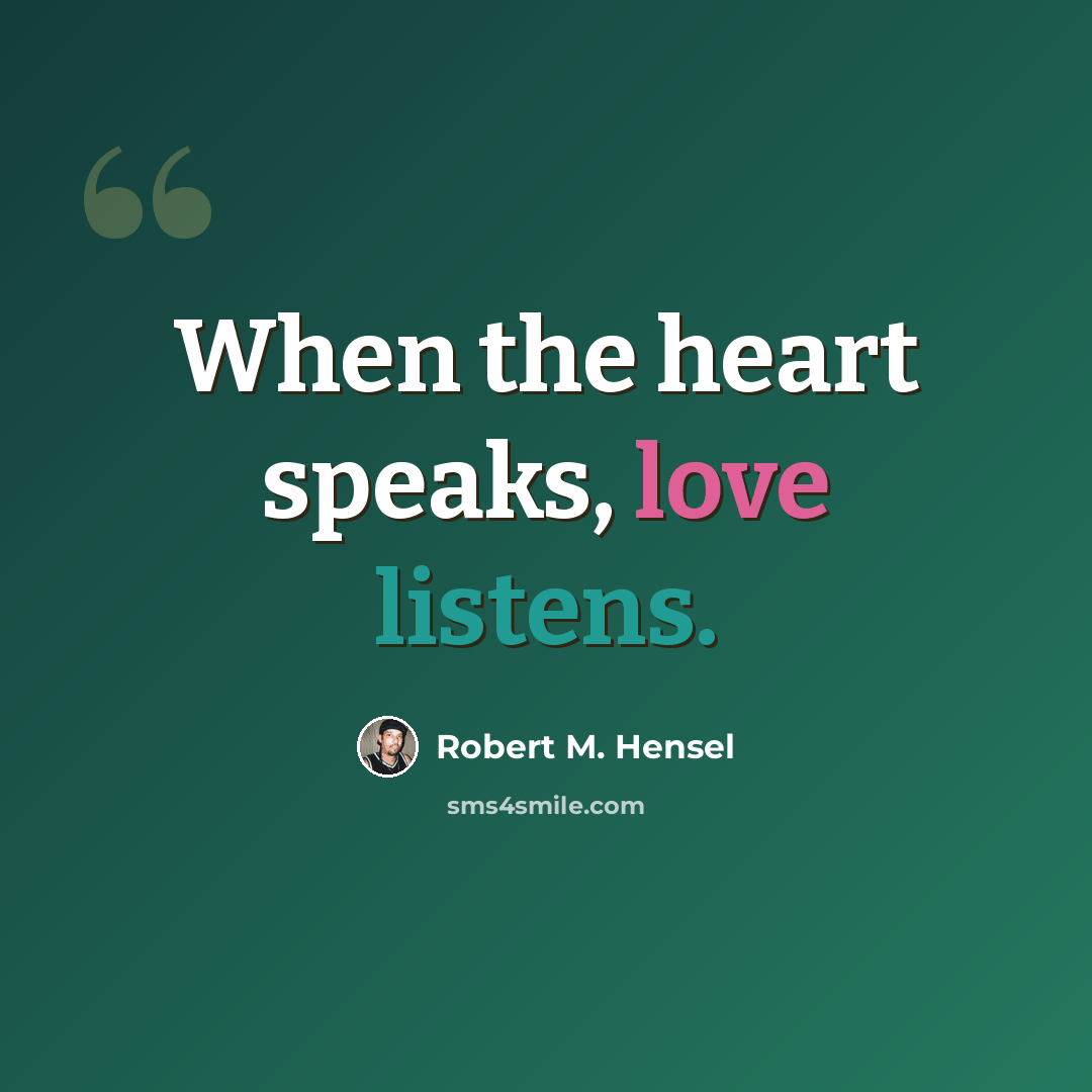 “When the heart speaks, love listens.” quote by Robert M. Hensel