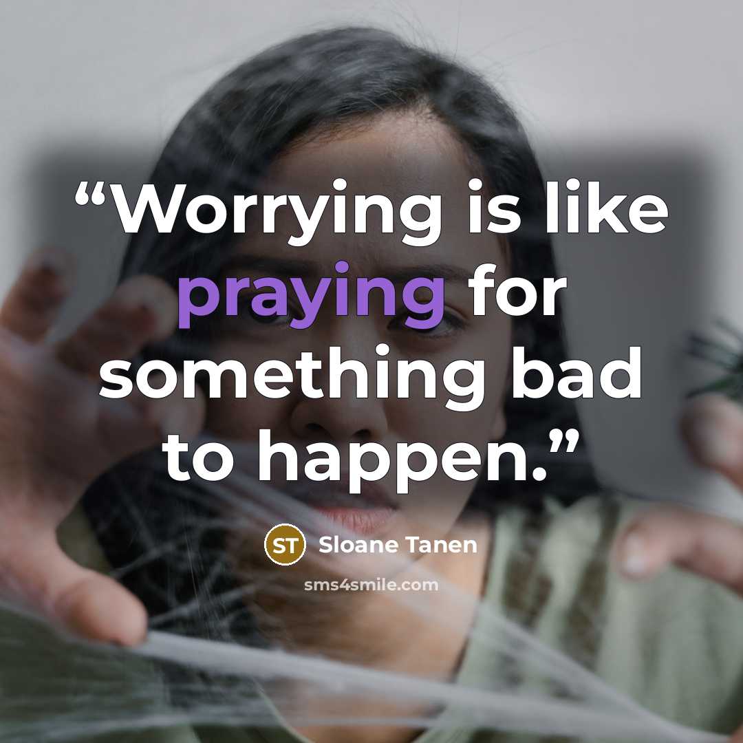 “Worrying is like praying for something bad to happen.” quote by Sloane Tanen