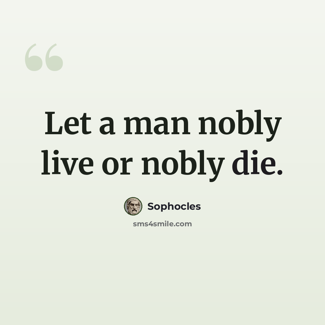 “Let a man nobly live or nobly die.” quote by Sophocles