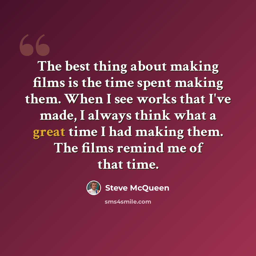 “The best thing about making films is the time spent making them. When I see works that I've made, I always think what a great time I had making them. The films remind me of that time.” quote by Steve McQueen