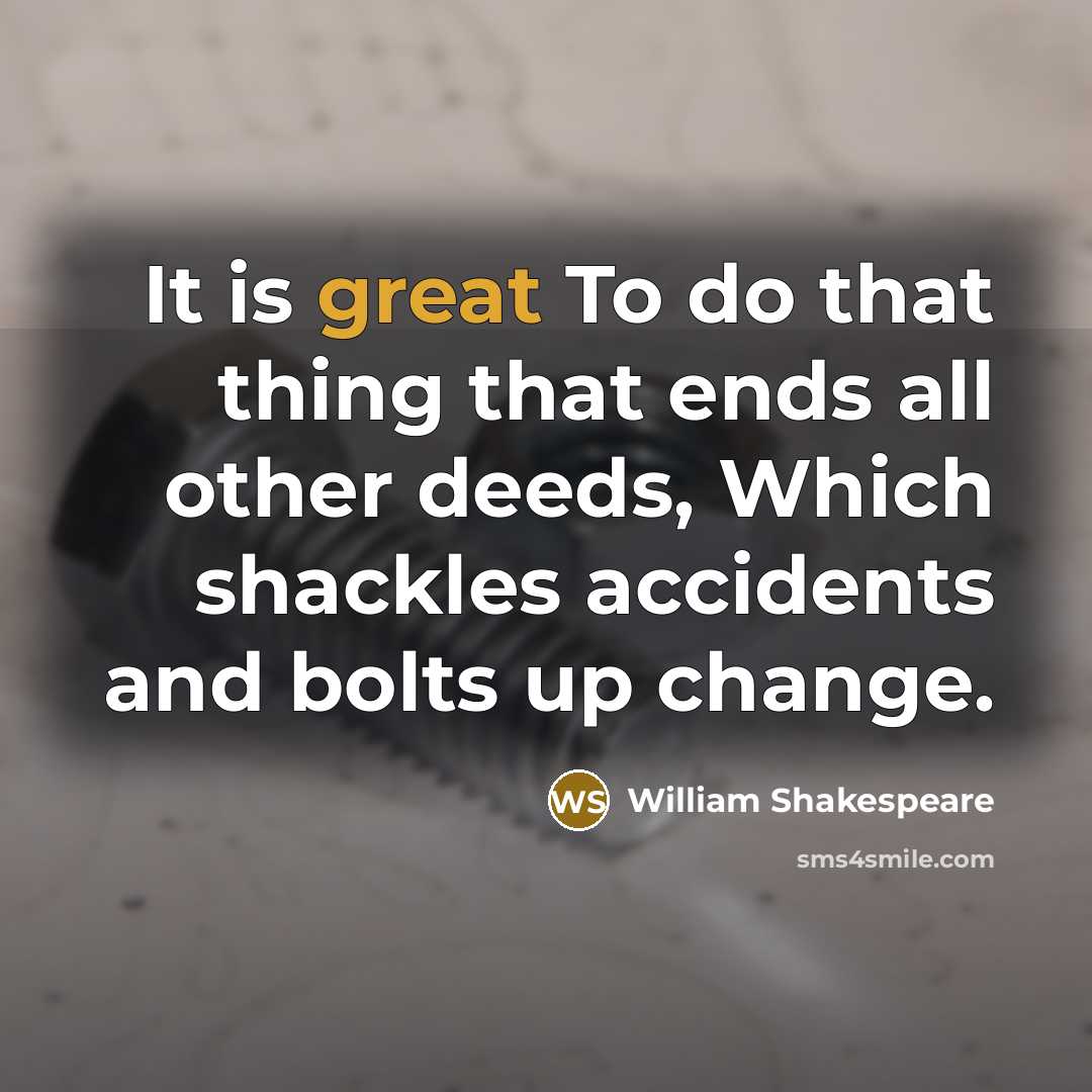“It is great To do that thing that ends all other deeds, Which shackles accidents and bolts up change.” quote by William Shakespeare