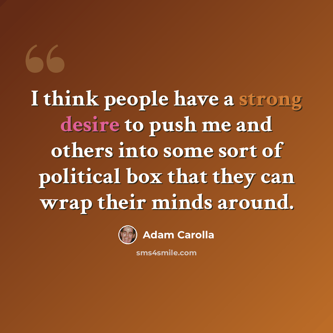 “I think people have a strong desire to push me and others into some sort of political box that they can wrap their minds around.” quote by Adam Carolla